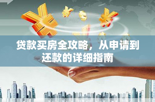 固镇贷款买房全攻略，从申请到还款的详细指南