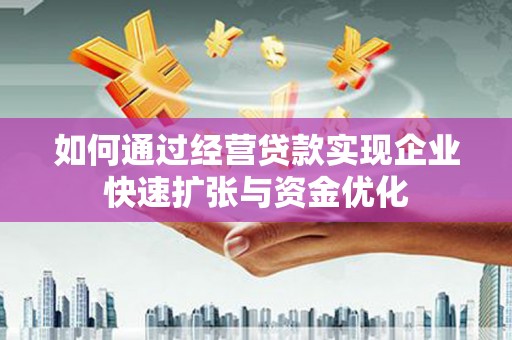 固镇如何通过经营贷款实现企业快速扩张与资金优化