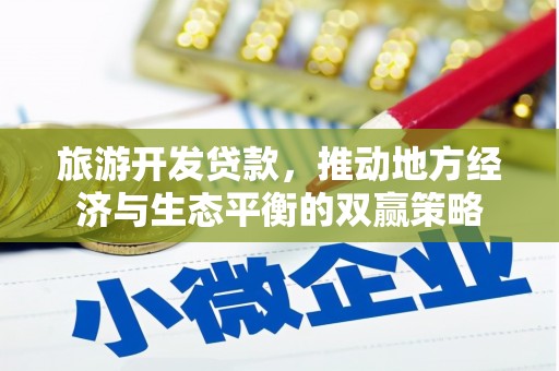 固镇旅游开发贷款，推动地方经济与生态平衡的双赢策略