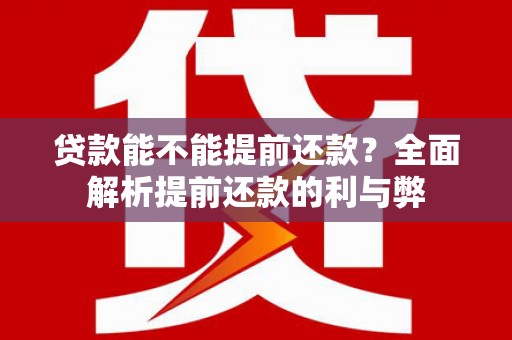 固镇贷款能不能提前还款？全面解析提前还款的利与弊