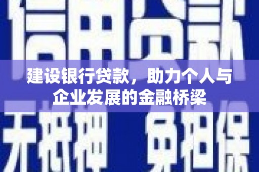 固镇建设银行贷款，助力个人与企业发展的金融桥梁