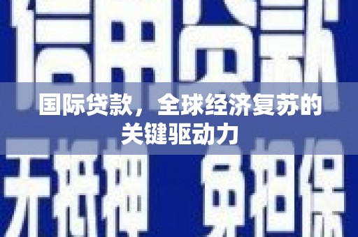 固镇国际贷款，全球经济复苏的关键驱动力