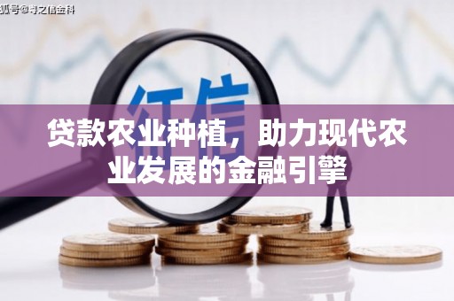 固镇贷款农业种植，助力现代农业发展的金融引擎