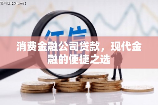 固镇消费金融公司贷款，现代金融的便捷之选