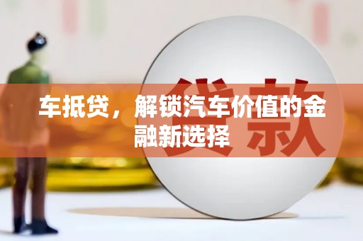 固镇车抵贷，解锁汽车价值的金融新选择