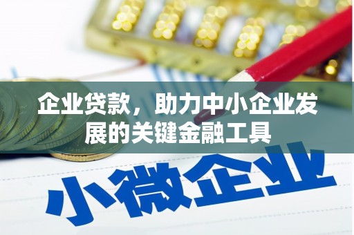 固镇企业贷款，助力中小企业发展的关键金融工具