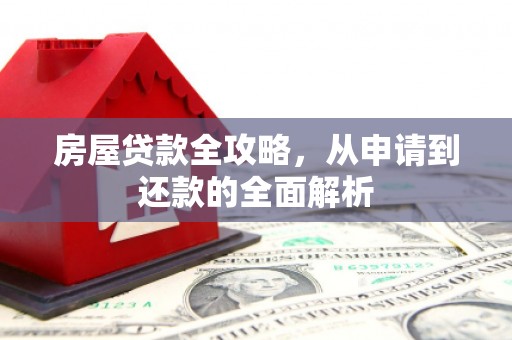 固镇房屋贷款全攻略，从申请到还款的全面解析