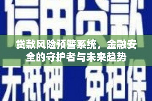固镇贷款风险预警系统，金融安全的守护者与未来趋势