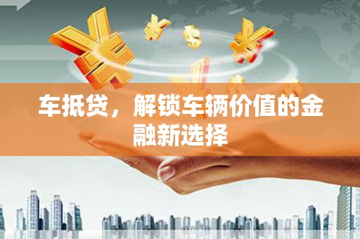 固镇车抵贷，解锁车辆价值的金融新选择