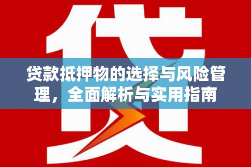 固镇贷款抵押物的选择与风险管理，全面解析与实用指南