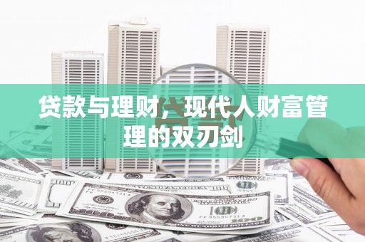 固镇贷款与理财，现代人财富管理的双刃剑