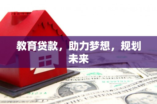 固镇教育贷款，助力梦想，规划未来