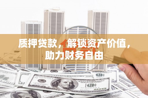固镇质押贷款，解锁资产价值，助力财务自由