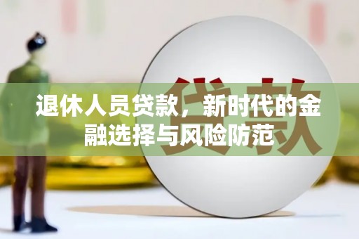 固镇退休人员贷款，新时代的金融选择与风险防范
