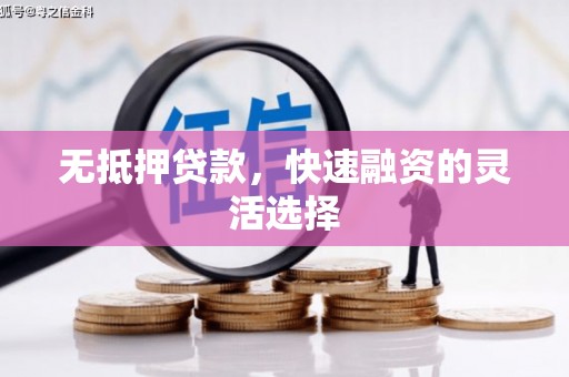 固镇无抵押贷款，快速融资的灵活选择