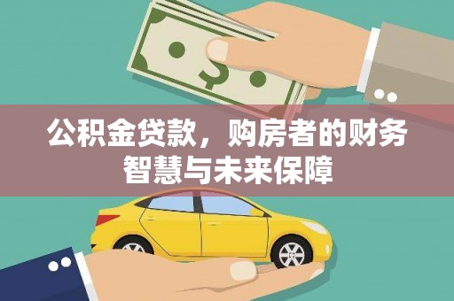 固镇公积金贷款，购房者的财务智慧与未来保障