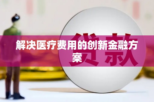 固镇解决医疗费用的创新金融方案