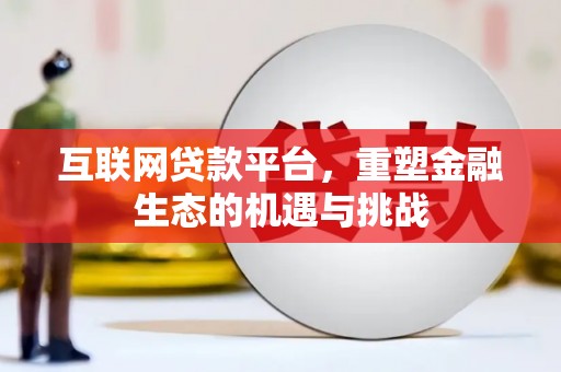 固镇互联网贷款平台，重塑金融生态的机遇与挑战