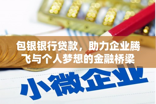 固镇包银银行贷款，助力企业腾飞与个人梦想的金融桥梁