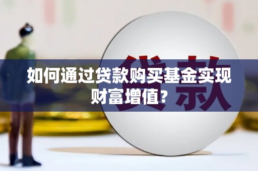 固镇如何通过贷款购买基金实现财富增值？