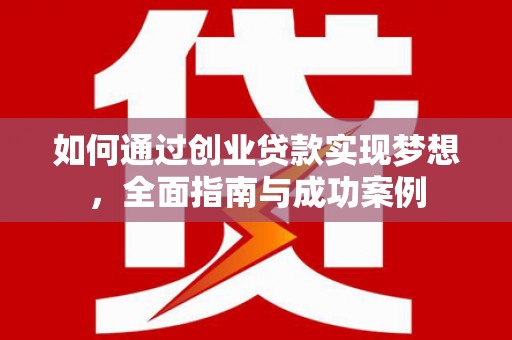 固镇如何通过创业贷款实现梦想，全面指南与成功案例