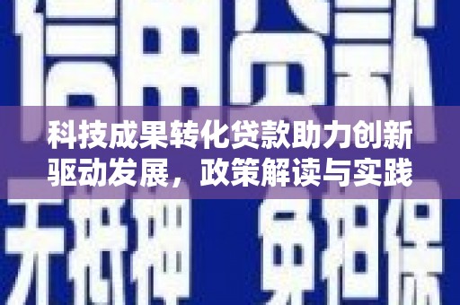 固镇科技成果转化贷款助力创新驱动发展，政策解读与实践探索