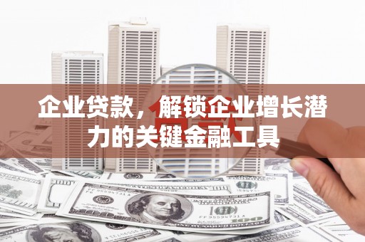 固镇企业贷款，解锁企业增长潜力的关键金融工具
