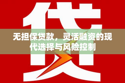 固镇无担保贷款，灵活融资的现代选择与风险控制