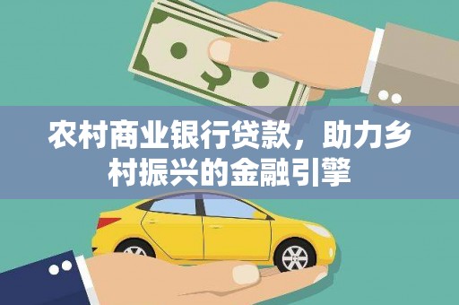 固镇农村商业银行贷款，助力乡村振兴的金融引擎