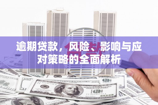 固镇逾期贷款，风险、影响与应对策略的全面解析