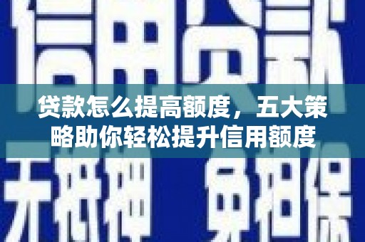 固镇贷款怎么提高额度，五大策略助你轻松提升信用额度