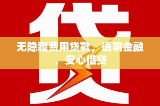 固镇无隐藏费用贷款，透明金融，安心借贷