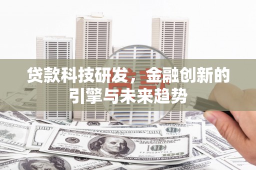 固镇贷款科技研发，金融创新的引擎与未来趋势