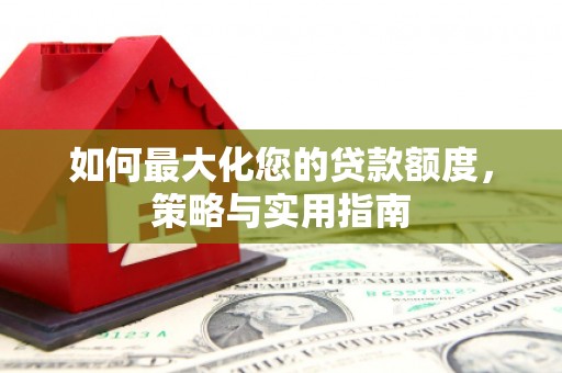 固镇如何最大化您的贷款额度，策略与实用指南