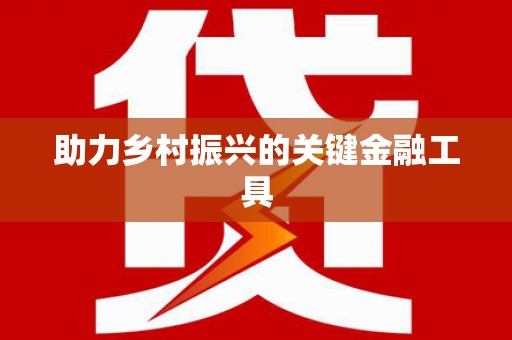 固镇助力乡村振兴的关键金融工具