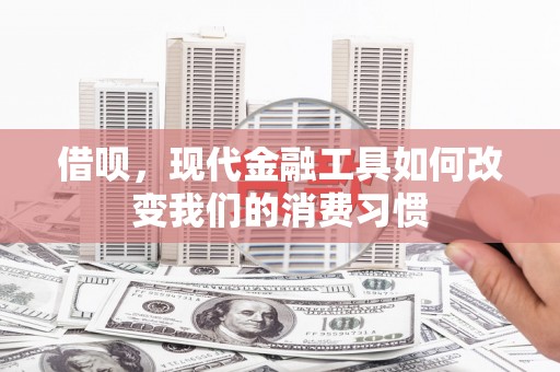 固镇借呗，现代金融工具如何改变我们的消费习惯