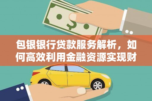 固镇包银银行贷款服务解析，如何高效利用金融资源实现财富增长