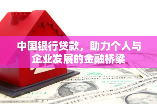 固镇中国银行贷款，助力个人与企业发展的金融桥梁