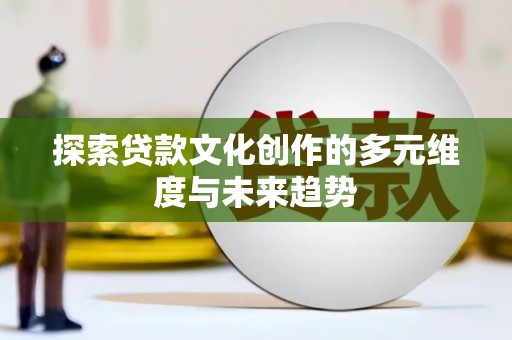 固镇探索贷款文化创作的多元维度与未来趋势