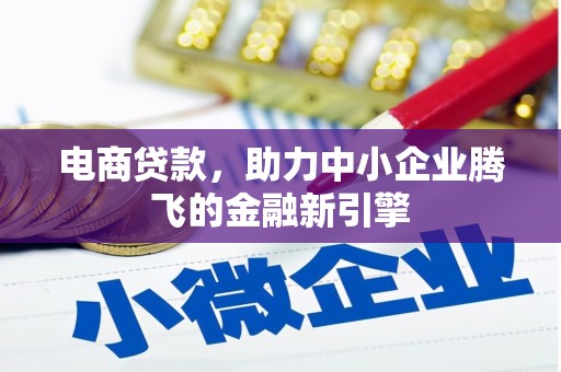 固镇电商贷款，助力中小企业腾飞的金融新引擎