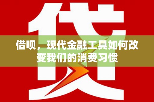 固镇借呗，现代金融工具如何改变我们的消费习惯