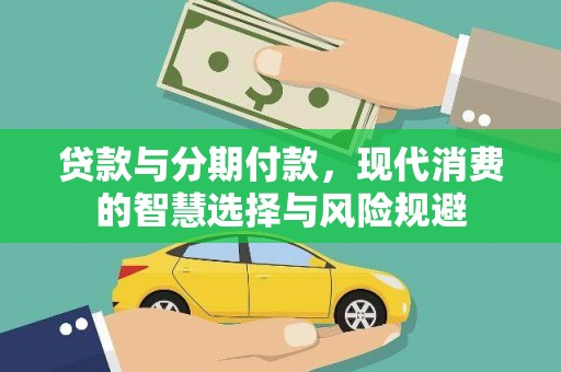固镇贷款与分期付款，现代消费的智慧选择与风险规避