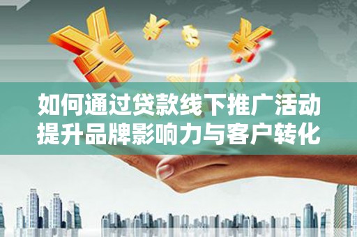 固镇如何通过贷款线下推广活动提升品牌影响力与客户转化率
