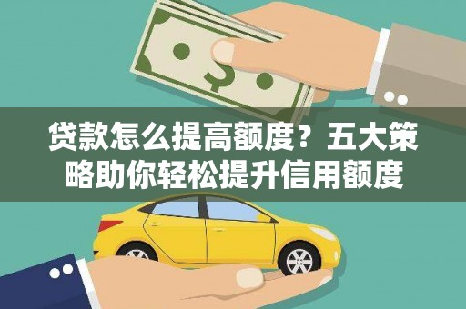 固镇贷款怎么提高额度？五大策略助你轻松提升信用额度