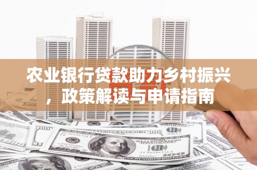 固镇农业银行贷款助力乡村振兴，政策解读与申请指南