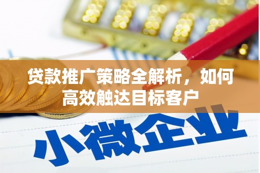 固镇贷款推广策略全解析，如何高效触达目标客户
