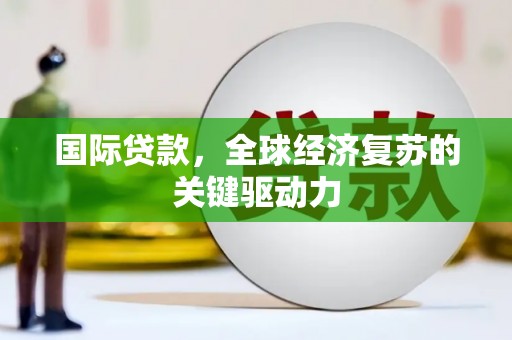 固镇国际贷款，全球经济复苏的关键驱动力