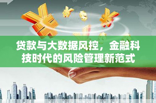固镇贷款与大数据风控，金融科技时代的风险管理新范式