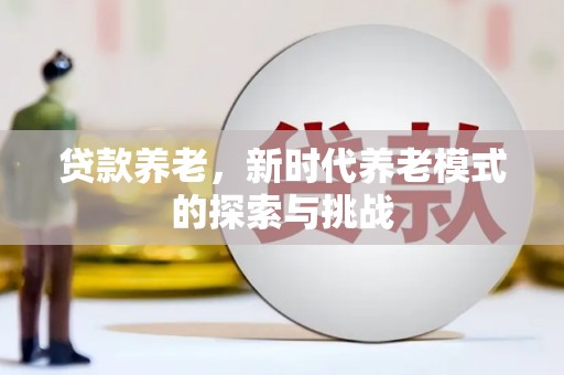 固镇贷款养老，新时代养老模式的探索与挑战