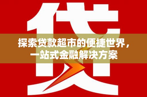 固镇探索贷款超市的便捷世界，一站式金融解决方案
